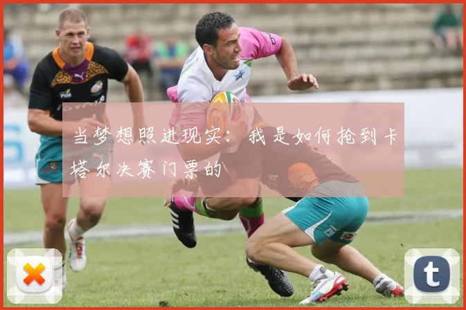 当梦想照进现实：我是如何抢到卡塔尔决赛门票的