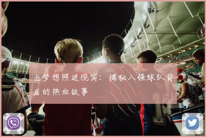 当梦想照进现实：揭秘八强球队背后的热血故事