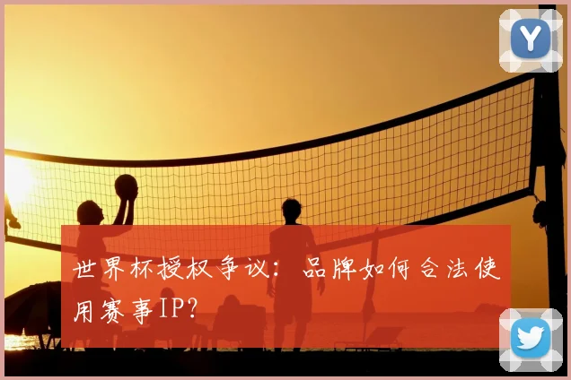 世界杯授权争议：品牌如何合法使用赛事IP？