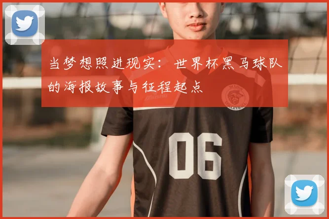 当梦想照进现实：世界杯黑马球队的海报故事与征程起点