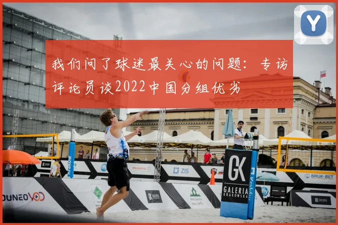 我们问了球迷最关心的问题:专访评论员谈2022中国分组优劣