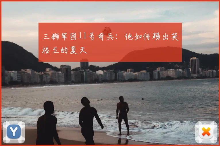 三狮军团11号奇兵：他如何踢出英格兰的夏天