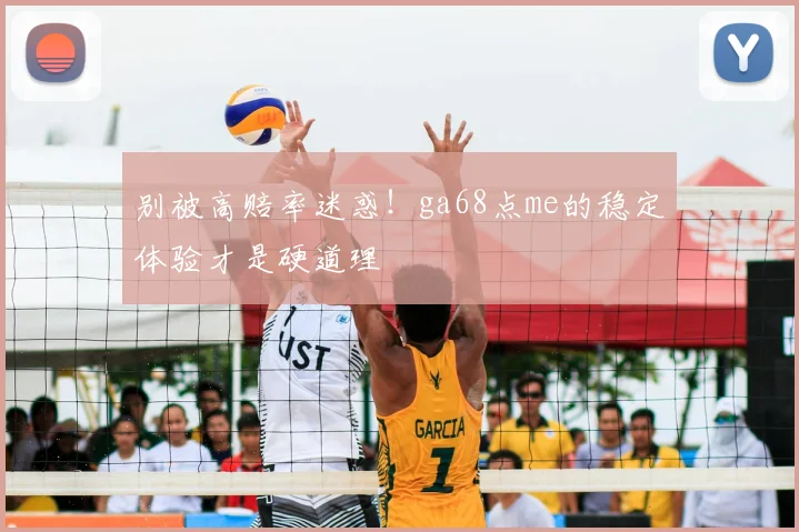 别被高赔率迷惑!ga68点me的稳定体验才是硬道理