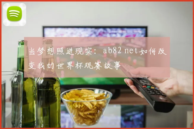 当梦想照进现实:ab82 net如何改变我的世界杯观赛故事