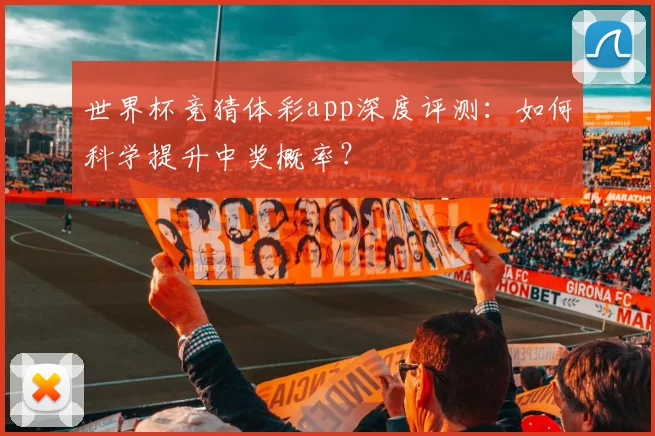世界杯竞猜体彩app深度评测:如何科学提升中奖概率?