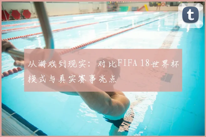 从游戏到现实：对比FIFA 18世界杯模式与真实赛事亮点